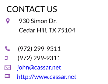 CONTACT US  	930 Simon Dr.            Cedar Hill, TX 75104  	(972) 299-9311 	(972) 299-9311 	john@cassar.net	 	http://www.cassar.net
